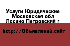 Услуги Юридические. Московская обл.,Лосино-Петровский г.